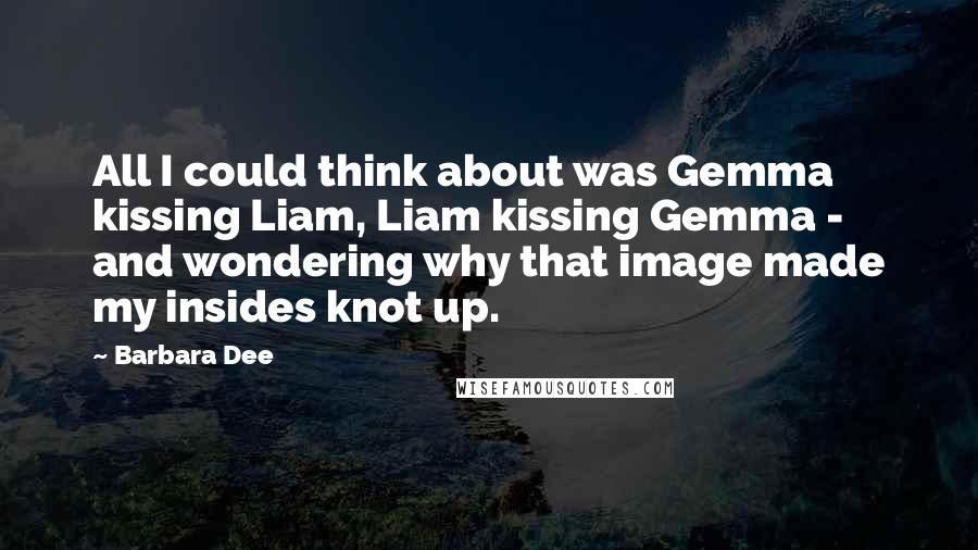 Barbara Dee Quotes: All I could think about was Gemma kissing Liam, Liam kissing Gemma - and wondering why that image made my insides knot up.