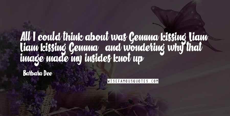 Barbara Dee Quotes: All I could think about was Gemma kissing Liam, Liam kissing Gemma - and wondering why that image made my insides knot up.