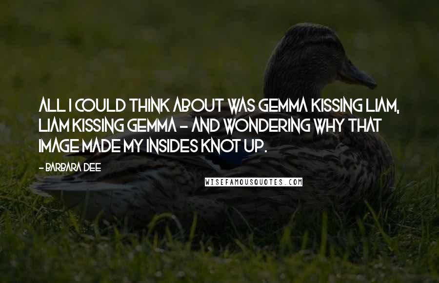 Barbara Dee Quotes: All I could think about was Gemma kissing Liam, Liam kissing Gemma - and wondering why that image made my insides knot up.