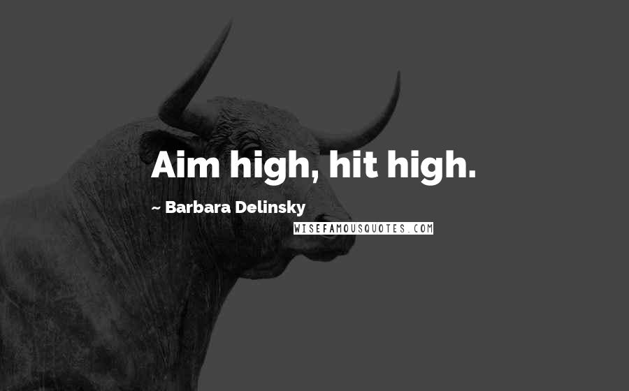 Barbara Delinsky Quotes: Aim high, hit high.