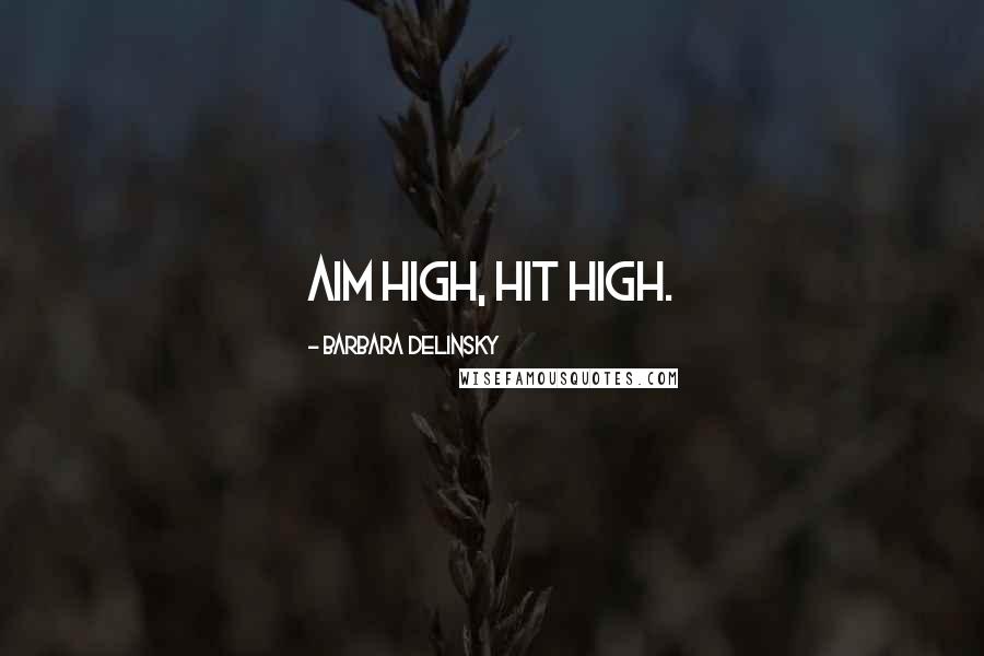 Barbara Delinsky Quotes: Aim high, hit high.