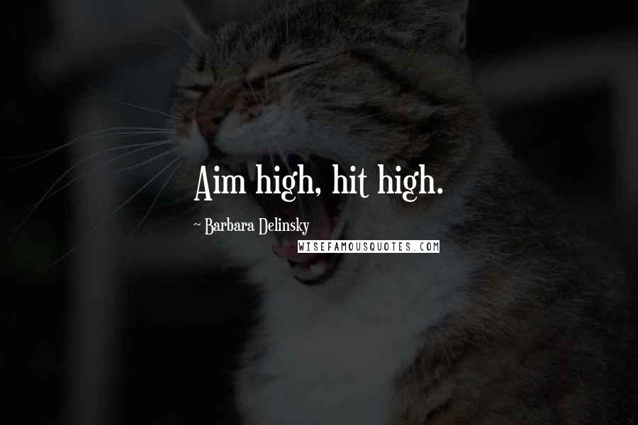 Barbara Delinsky Quotes: Aim high, hit high.