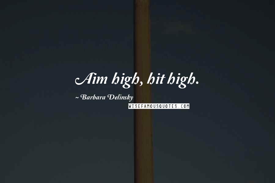 Barbara Delinsky Quotes: Aim high, hit high.