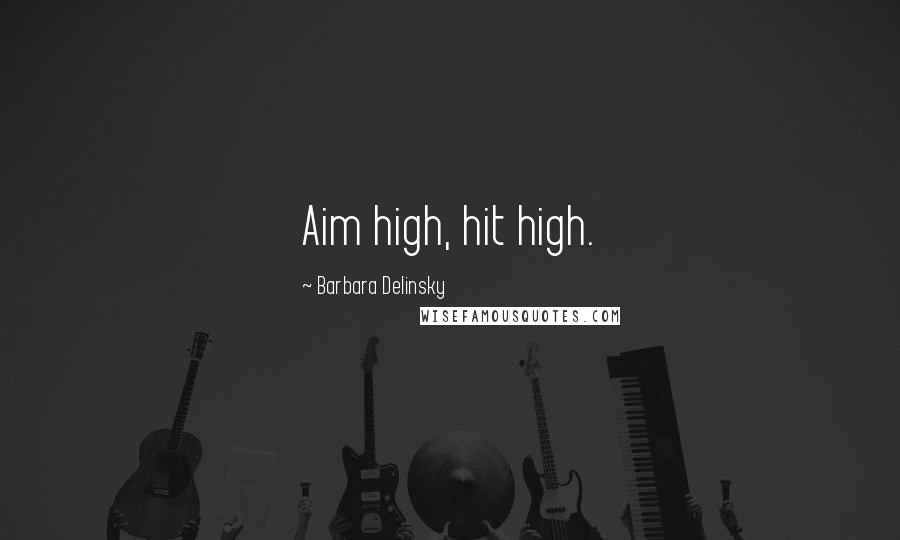 Barbara Delinsky Quotes: Aim high, hit high.