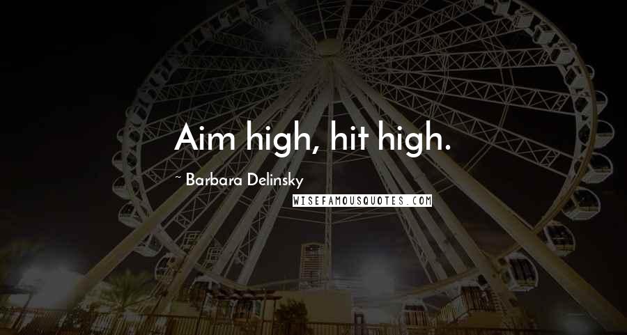 Barbara Delinsky Quotes: Aim high, hit high.