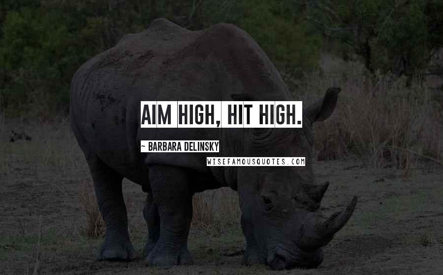 Barbara Delinsky Quotes: Aim high, hit high.