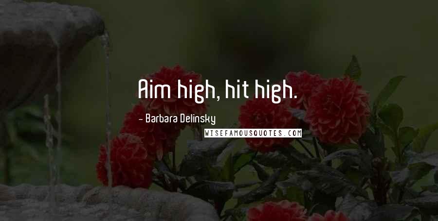 Barbara Delinsky Quotes: Aim high, hit high.