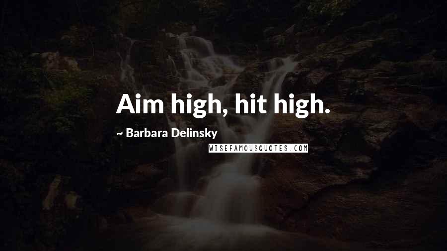 Barbara Delinsky Quotes: Aim high, hit high.
