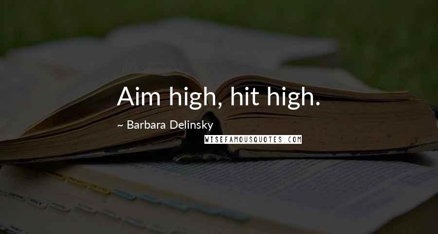 Barbara Delinsky Quotes: Aim high, hit high.