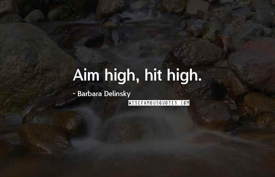 Barbara Delinsky Quotes: Aim high, hit high.