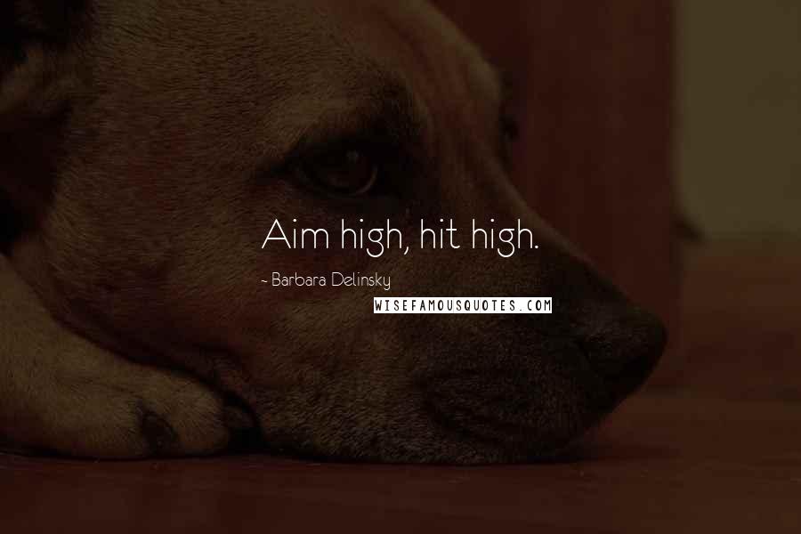 Barbara Delinsky Quotes: Aim high, hit high.