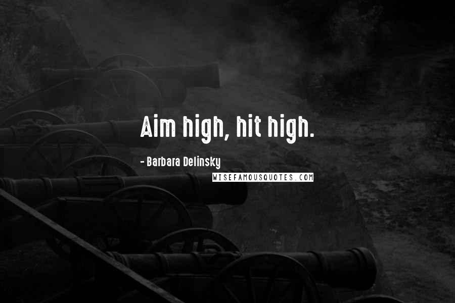 Barbara Delinsky Quotes: Aim high, hit high.