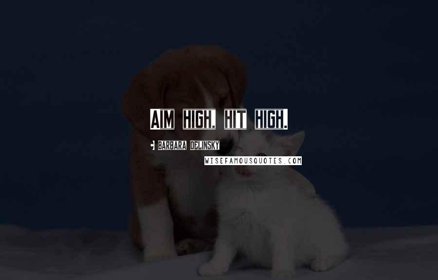 Barbara Delinsky Quotes: Aim high, hit high.