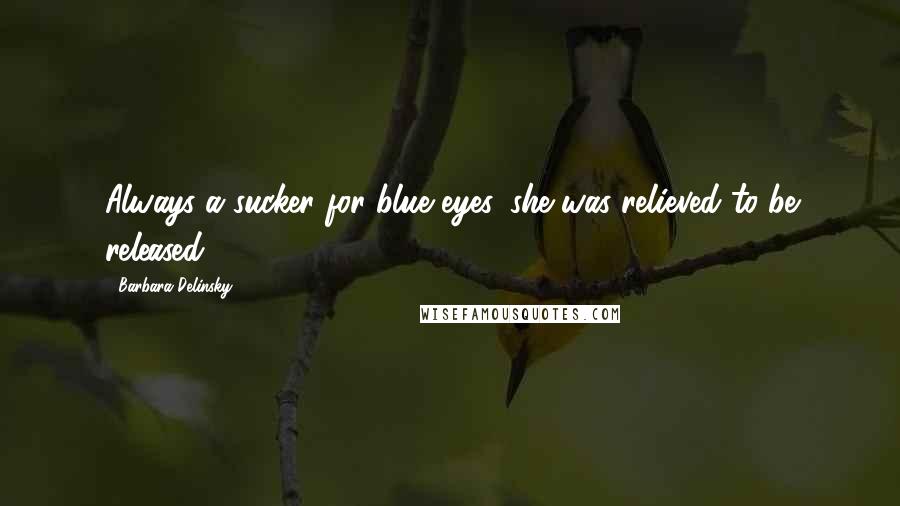 Barbara Delinsky Quotes: Always a sucker for blue eyes, she was relieved to be released.