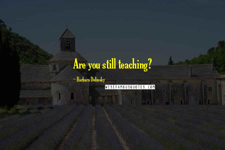 Barbara Delinsky Quotes: Are you still teaching?