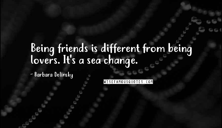 Barbara Delinsky Quotes: Being friends is different from being lovers. It's a sea change.