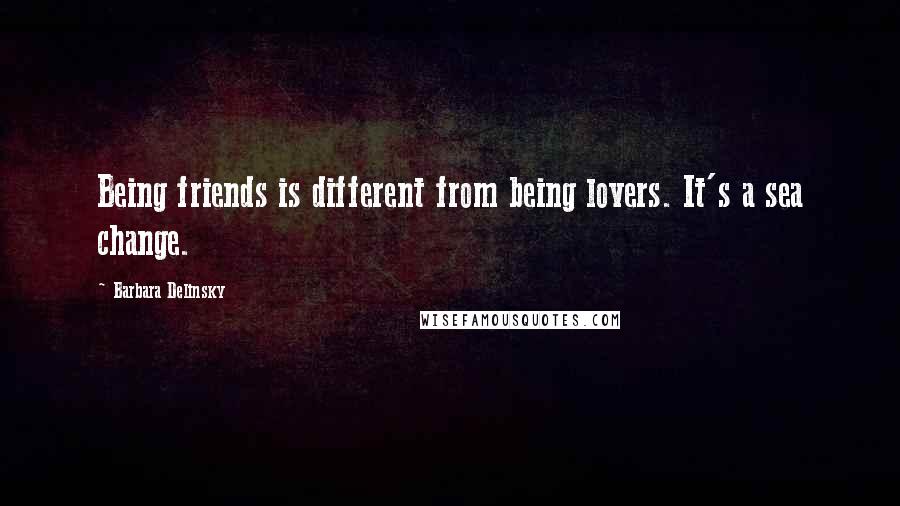 Barbara Delinsky Quotes: Being friends is different from being lovers. It's a sea change.