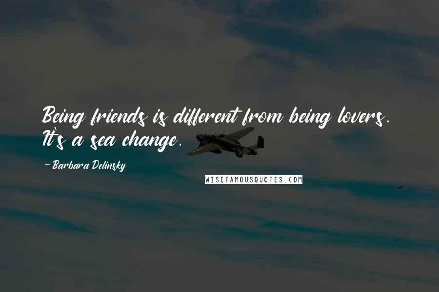 Barbara Delinsky Quotes: Being friends is different from being lovers. It's a sea change.