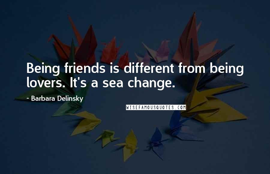 Barbara Delinsky Quotes: Being friends is different from being lovers. It's a sea change.