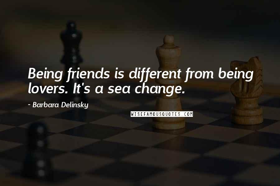 Barbara Delinsky Quotes: Being friends is different from being lovers. It's a sea change.