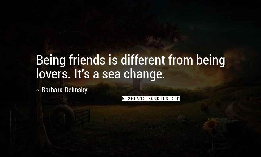 Barbara Delinsky Quotes: Being friends is different from being lovers. It's a sea change.