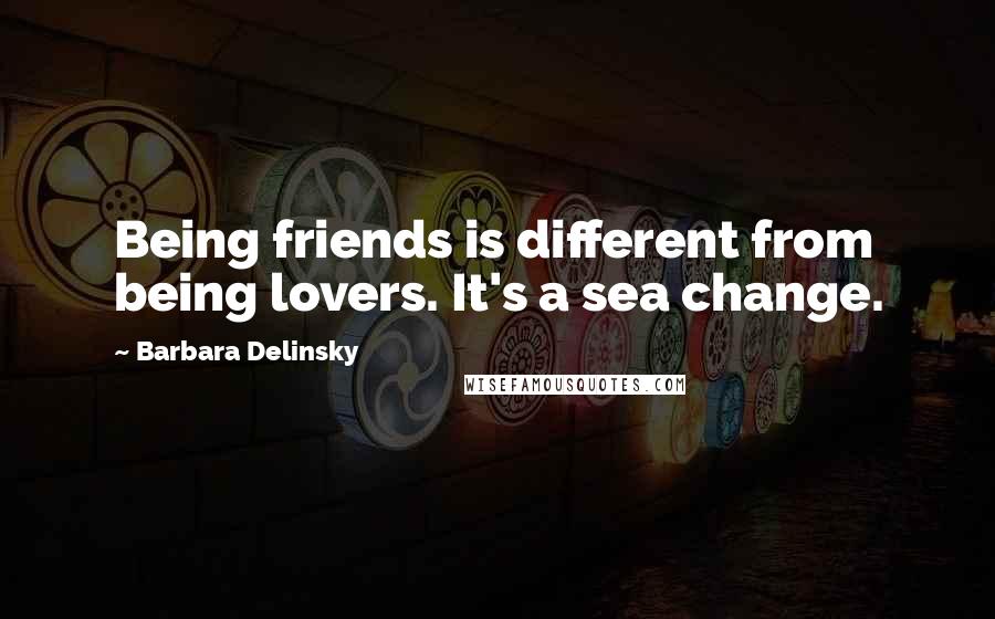 Barbara Delinsky Quotes: Being friends is different from being lovers. It's a sea change.