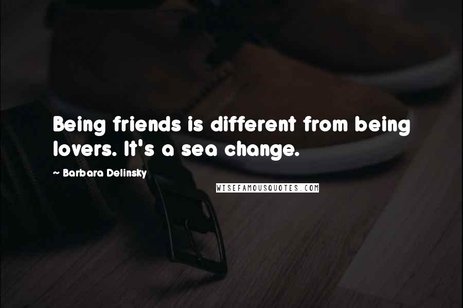 Barbara Delinsky Quotes: Being friends is different from being lovers. It's a sea change.