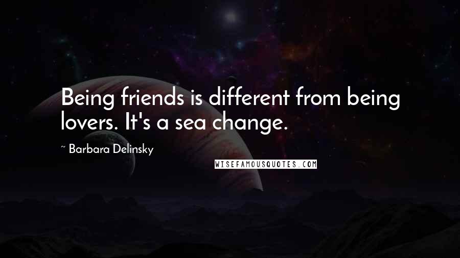 Barbara Delinsky Quotes: Being friends is different from being lovers. It's a sea change.