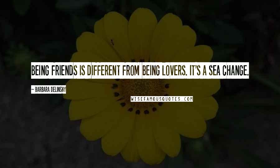 Barbara Delinsky Quotes: Being friends is different from being lovers. It's a sea change.