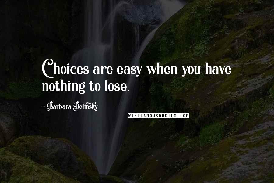 Barbara Delinsky Quotes: Choices are easy when you have nothing to lose.