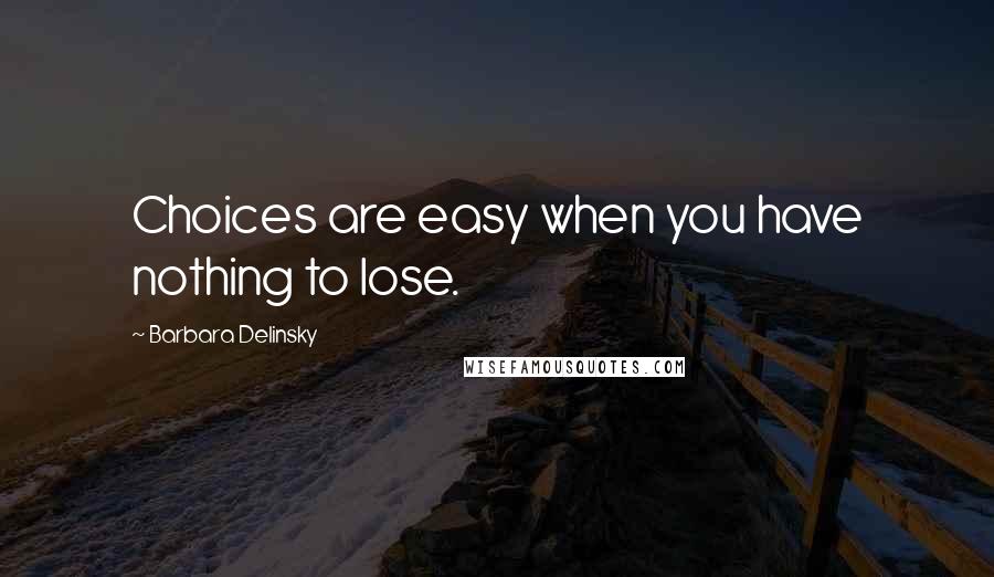 Barbara Delinsky Quotes: Choices are easy when you have nothing to lose.