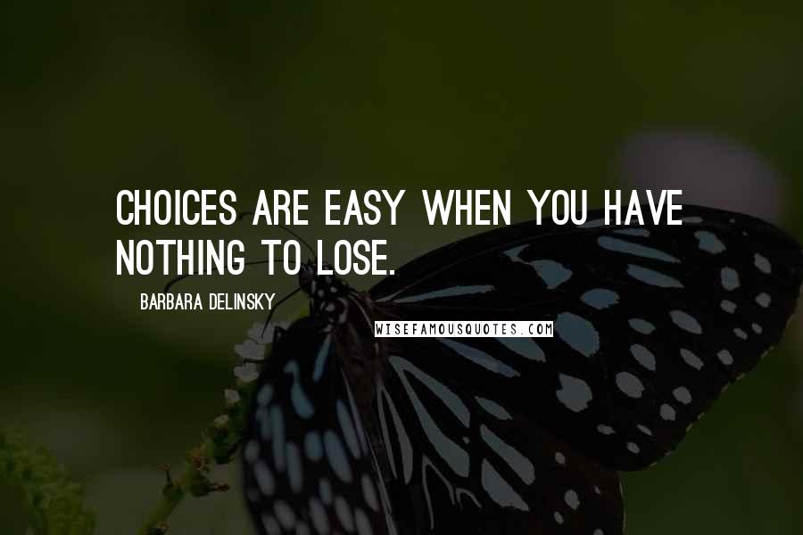 Barbara Delinsky Quotes: Choices are easy when you have nothing to lose.