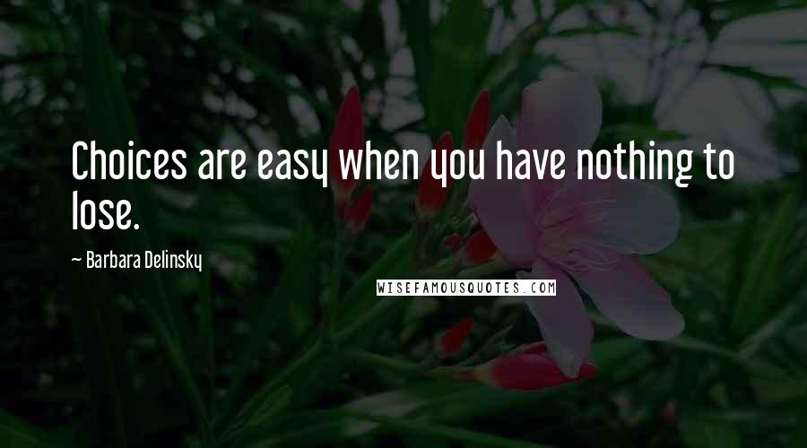 Barbara Delinsky Quotes: Choices are easy when you have nothing to lose.