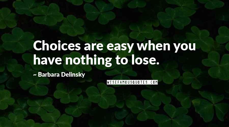 Barbara Delinsky Quotes: Choices are easy when you have nothing to lose.