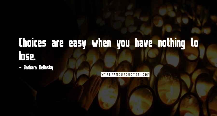 Barbara Delinsky Quotes: Choices are easy when you have nothing to lose.