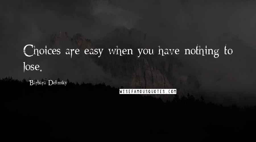 Barbara Delinsky Quotes: Choices are easy when you have nothing to lose.