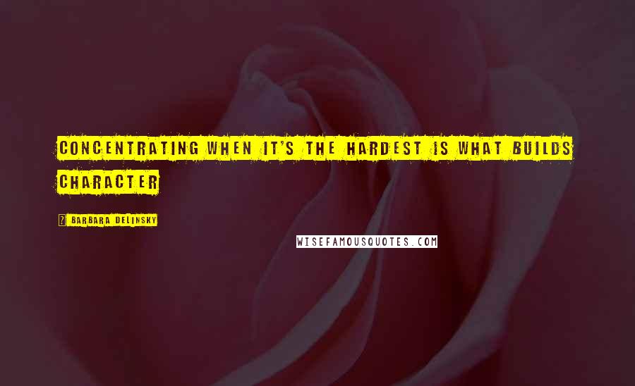 Barbara Delinsky Quotes: Concentrating when it's the hardest is what builds character