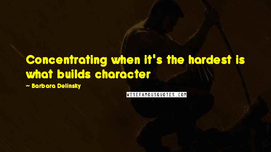 Barbara Delinsky Quotes: Concentrating when it's the hardest is what builds character