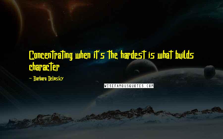Barbara Delinsky Quotes: Concentrating when it's the hardest is what builds character