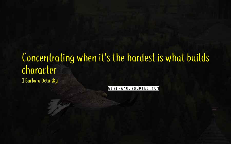 Barbara Delinsky Quotes: Concentrating when it's the hardest is what builds character