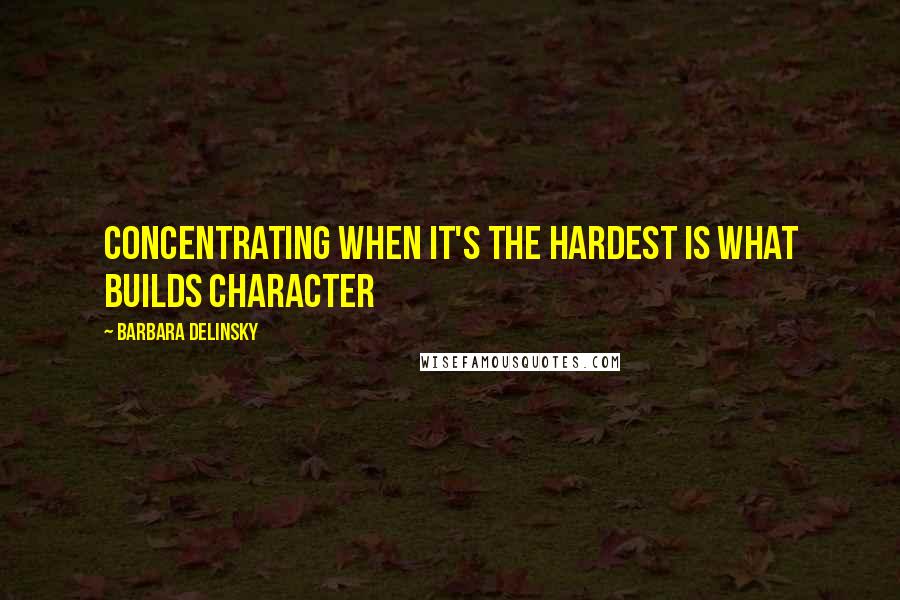 Barbara Delinsky Quotes: Concentrating when it's the hardest is what builds character