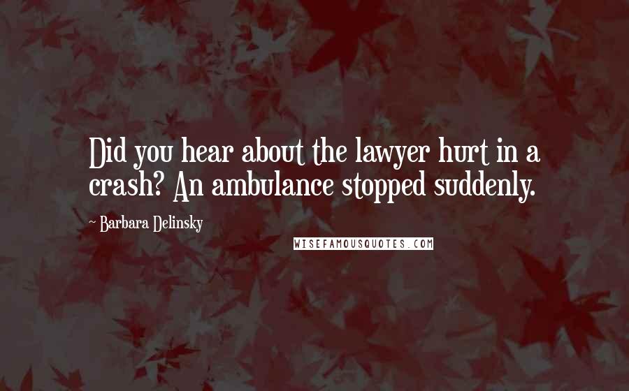 Barbara Delinsky Quotes: Did you hear about the lawyer hurt in a crash? An ambulance stopped suddenly.