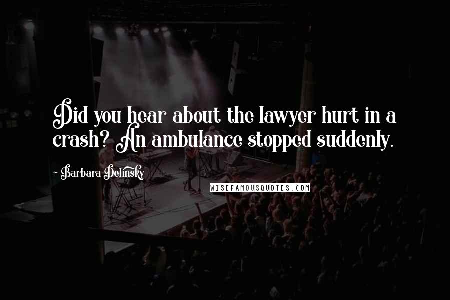 Barbara Delinsky Quotes: Did you hear about the lawyer hurt in a crash? An ambulance stopped suddenly.