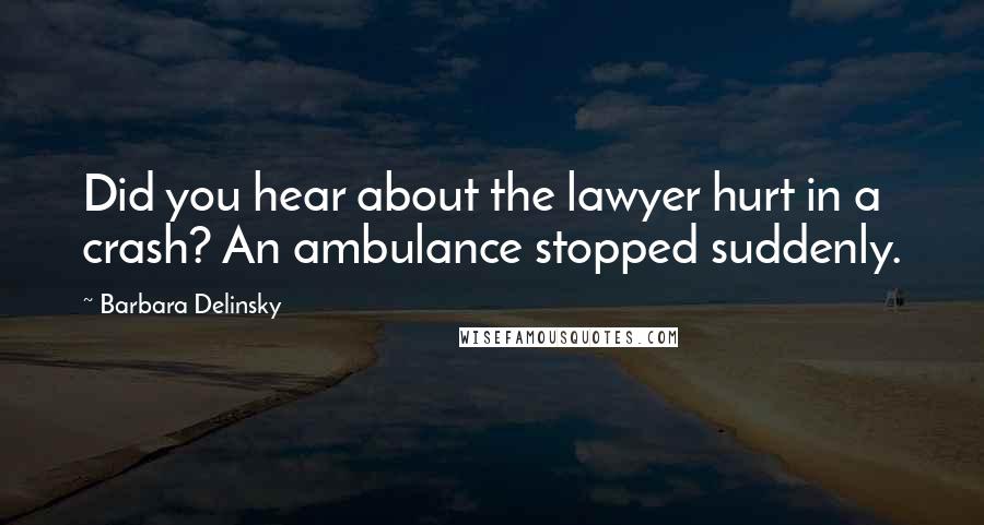 Barbara Delinsky Quotes: Did you hear about the lawyer hurt in a crash? An ambulance stopped suddenly.