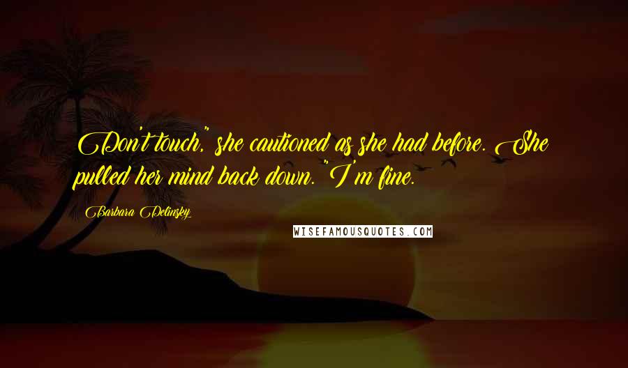 Barbara Delinsky Quotes: Don't touch," she cautioned as she had before. She pulled her mind back down. "I'm fine.