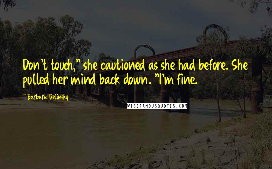 Barbara Delinsky Quotes: Don't touch," she cautioned as she had before. She pulled her mind back down. "I'm fine.