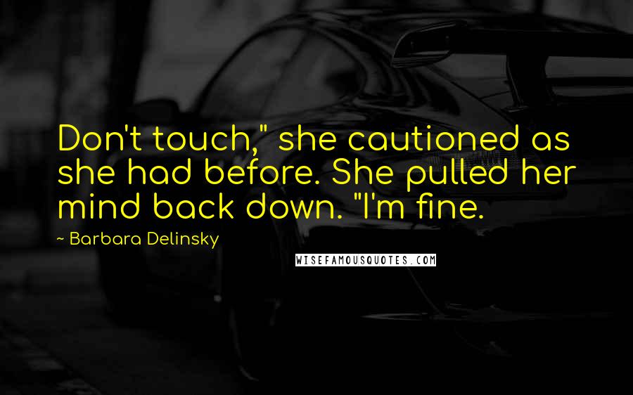 Barbara Delinsky Quotes: Don't touch," she cautioned as she had before. She pulled her mind back down. "I'm fine.