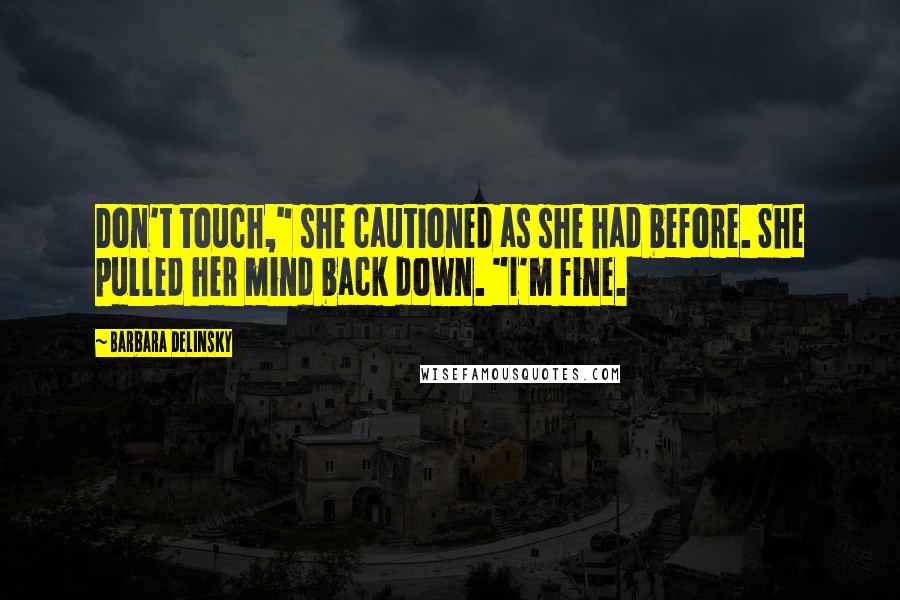 Barbara Delinsky Quotes: Don't touch," she cautioned as she had before. She pulled her mind back down. "I'm fine.