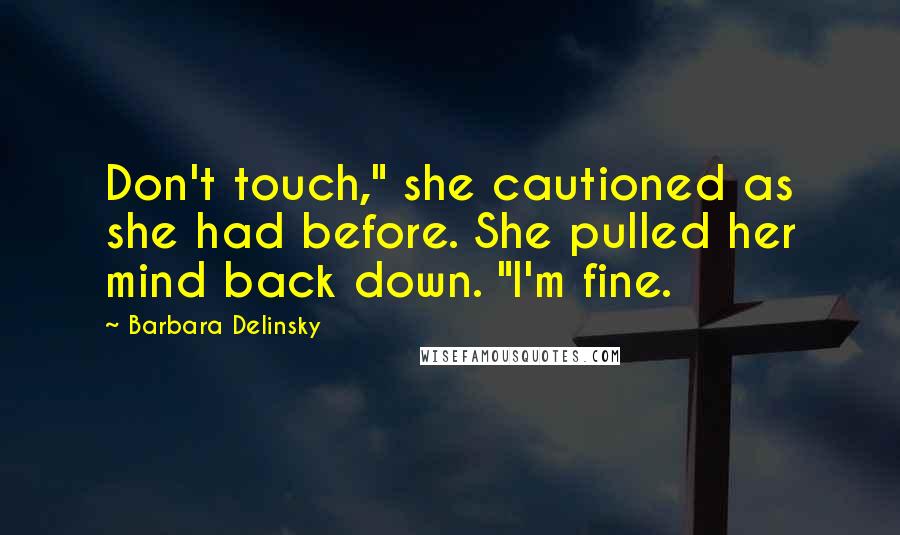 Barbara Delinsky Quotes: Don't touch," she cautioned as she had before. She pulled her mind back down. "I'm fine.