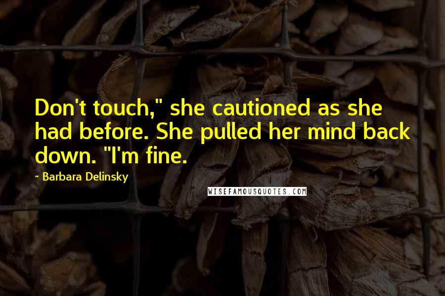 Barbara Delinsky Quotes: Don't touch," she cautioned as she had before. She pulled her mind back down. "I'm fine.